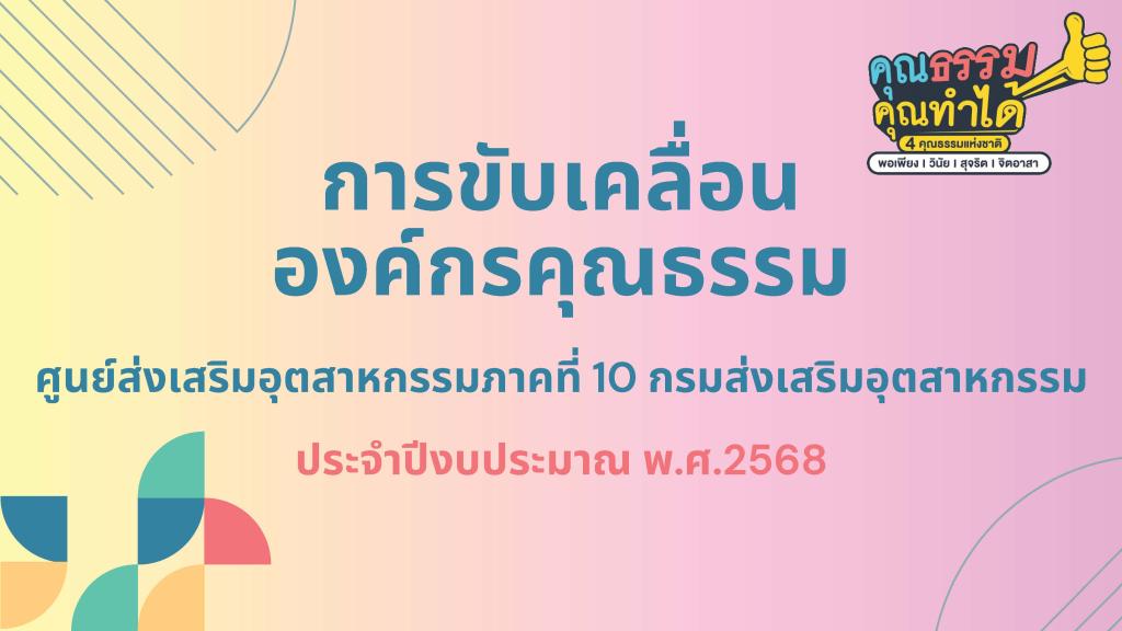 ศูนย์ส่งเสริมอุตสาหกรรมภาคที่ 10 กรมส่งเสริมอุตสาหกรรม ขอเผยแพร่องค์ความรู้และผลสำเร็จจากการดำเนินงานขับเคลื่อนองค์กรคุณธรรม ประจำปีงบประมาณ พ.ศ.2568