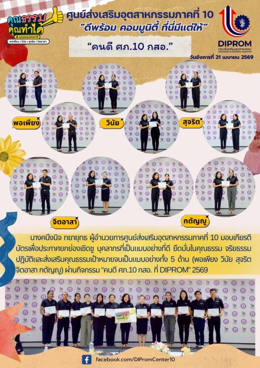 มอบเกียรติบัตรเพื่อประกาศยกย่องเชิดชู บุคลากรที่เป็นแบบอย่างที่ดี ยึดมั่นในคุณธรรม จริยธรรม ปฎิบัติและส่งเสริมคุณธรรมเป้าหมายจนเป็นแบบอย่างทั้ง 5 ด้าน (พอเพียง วินัย สุจริต จิตอาสา กตัญญู) ผ่านกิจกรรม “คนดี ศภ.10 กสอ. ที่ DIPROM” 2569